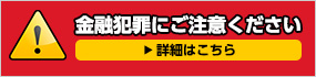 金融犯罪にご注意ください 詳細はこちら